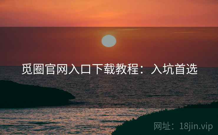 觅圈官网入口下载教程：入坑首选