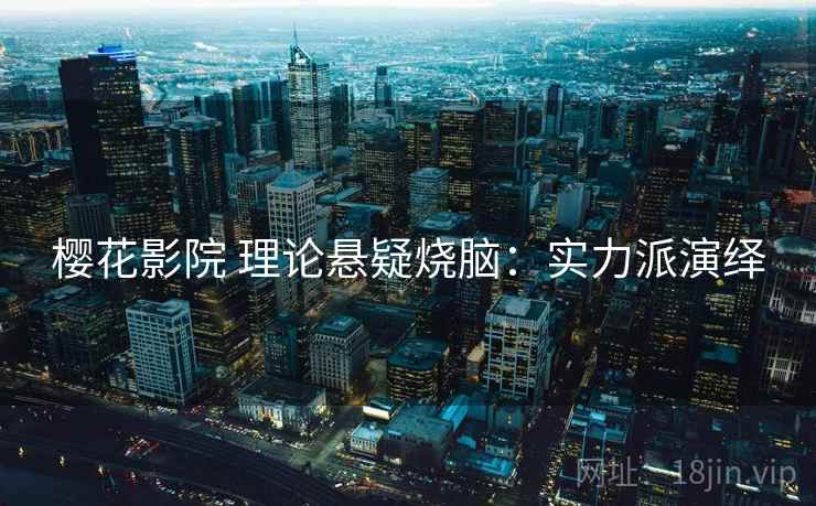 樱花影院 理论悬疑烧脑：实力派演绎