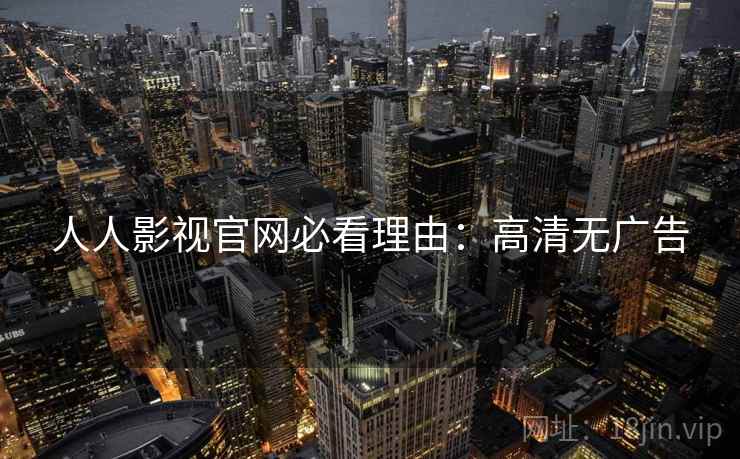 人人影视官网必看理由：高清无广告
