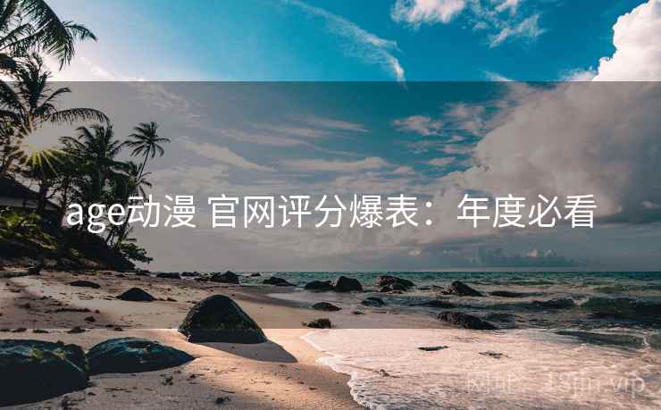 age动漫 官网评分爆表：年度必看