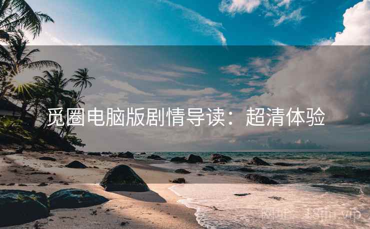 觅圈电脑版剧情导读：超清体验