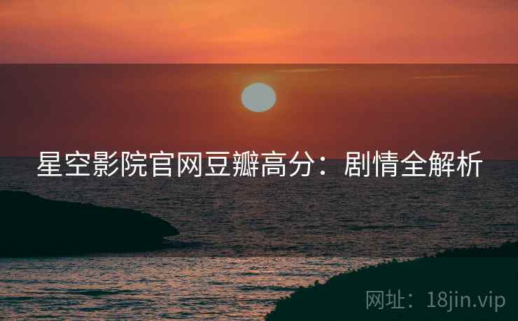 星空影院官网豆瓣高分：剧情全解析