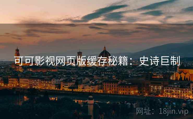 可可影视网页版缓存秘籍：史诗巨制