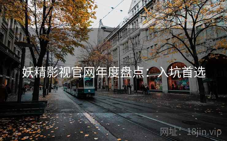 妖精影视官网年度盘点：入坑首选