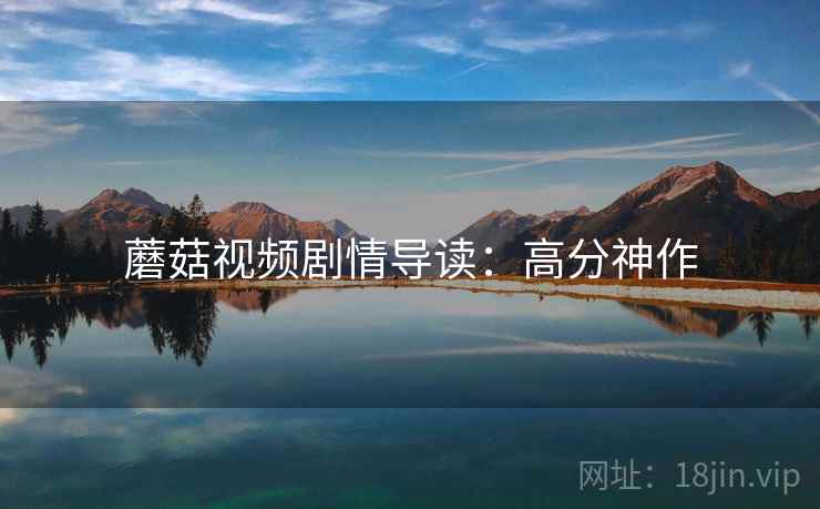 蘑菇视频剧情导读：高分神作