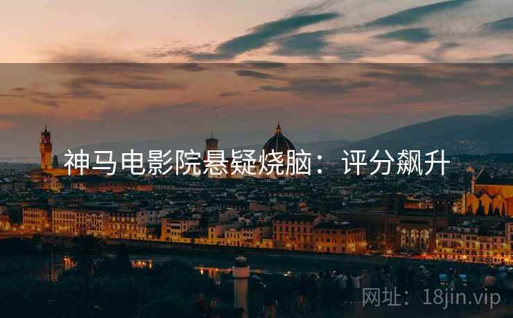 神马电影院悬疑烧脑：评分飙升