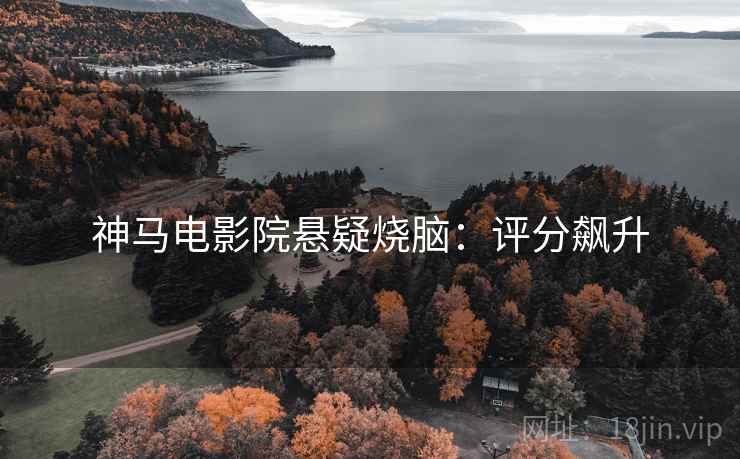 神马电影院悬疑烧脑：评分飙升