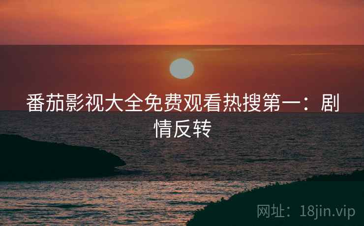 番茄影视大全免费观看热搜第一：剧情反转