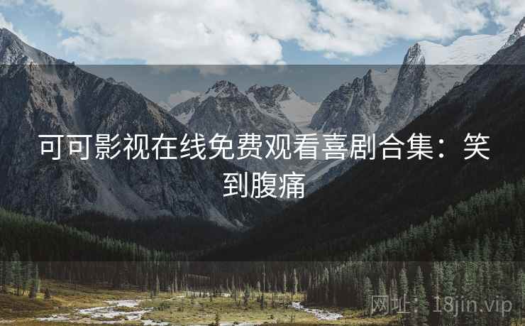 可可影视在线免费观看喜剧合集：笑到腹痛