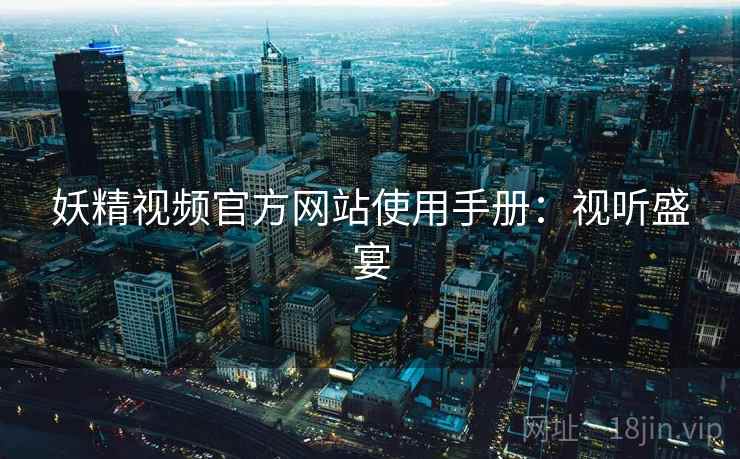 妖精视频官方网站使用手册：视听盛宴