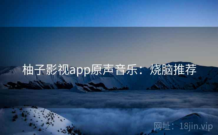 柚子影视app原声音乐：烧脑推荐