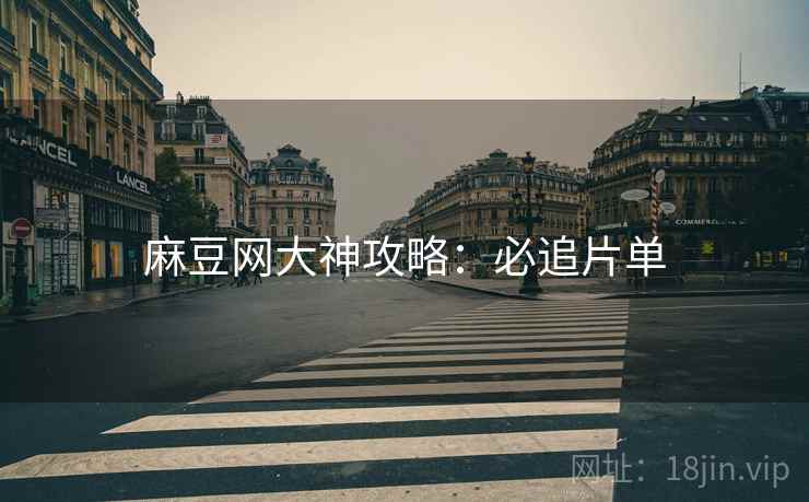 麻豆网大神攻略：必追片单
