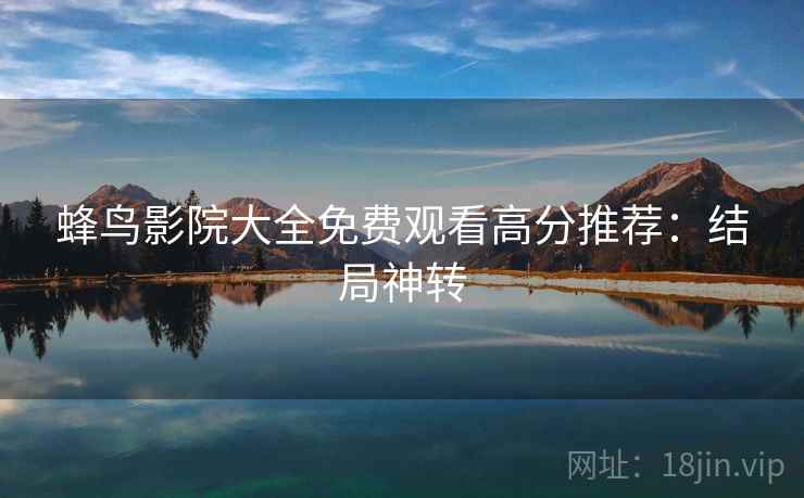 蜂鸟影院大全免费观看高分推荐：结局神转