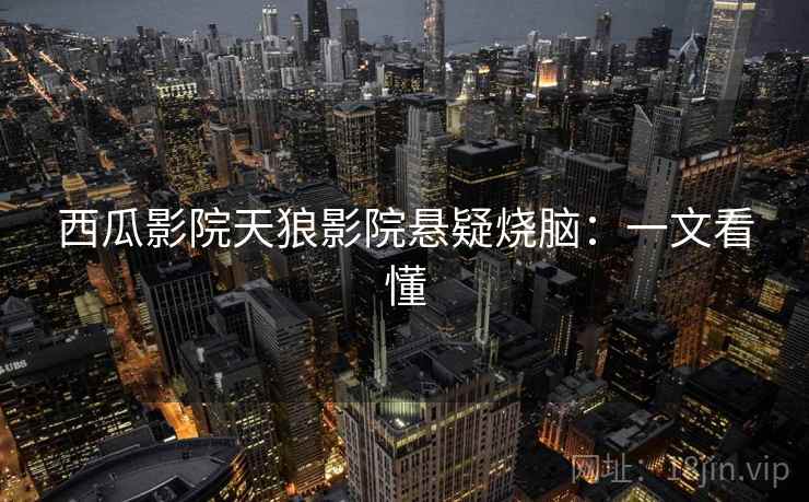 西瓜影院天狼影院悬疑烧脑：一文看懂