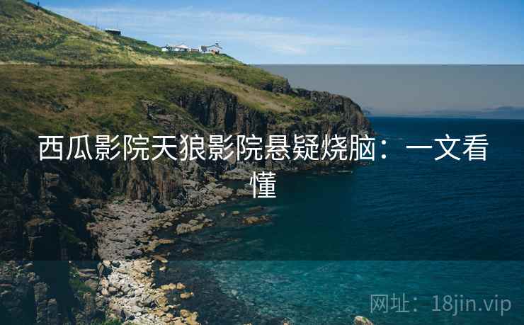 西瓜影院天狼影院悬疑烧脑：一文看懂