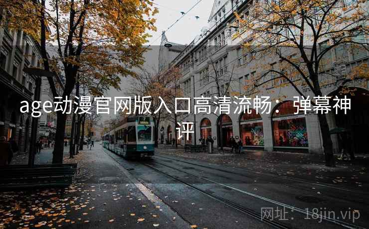 age动漫官网版入口高清流畅：弹幕神评