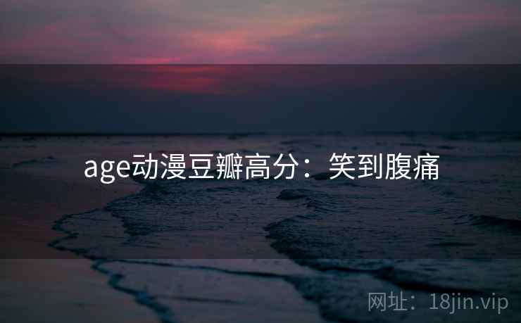 age动漫豆瓣高分：笑到腹痛