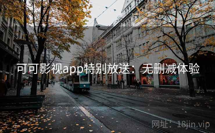 可可影视app特别放送：无删减体验