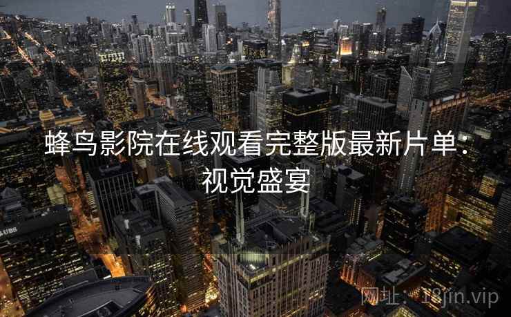 蜂鸟影院在线观看完整版最新片单：视觉盛宴