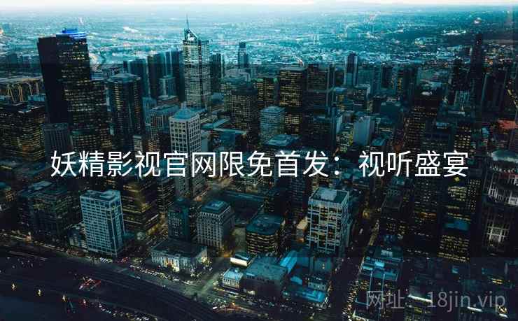 妖精影视官网限免首发：视听盛宴