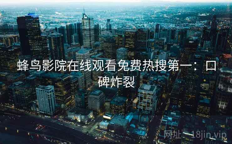 蜂鸟影院在线观看免费热搜第一：口碑炸裂