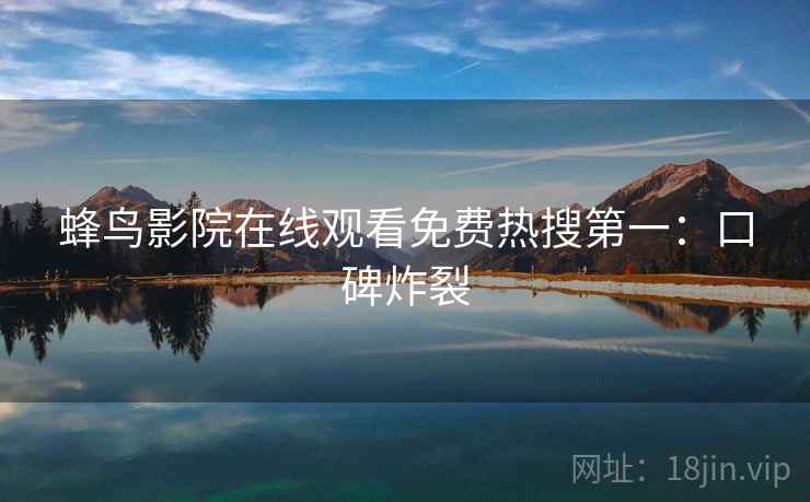 蜂鸟影院在线观看免费热搜第一：口碑炸裂