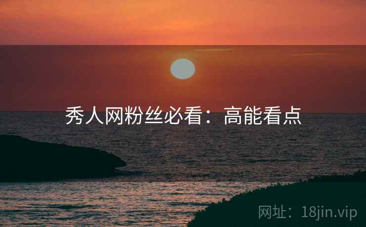 秀人网粉丝必看：高能看点