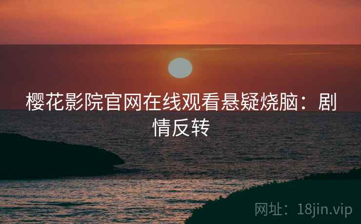 樱花影院官网在线观看悬疑烧脑：剧情反转