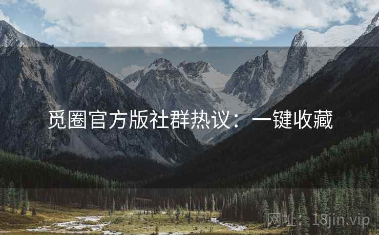 觅圈官方版社群热议：一键收藏