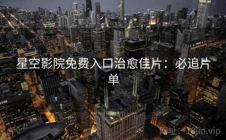 星空影院免费入口治愈佳片：必追片单
