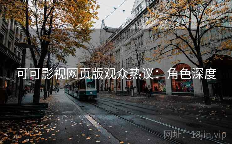 可可影视网页版观众热议:角色深度
