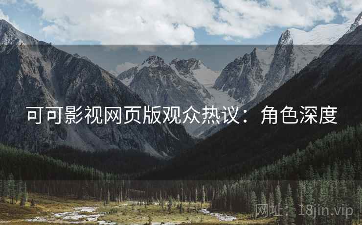 可可影视网页版观众热议：角色深度