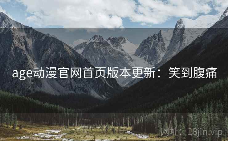 age动漫官网首页版本更新：笑到腹痛
