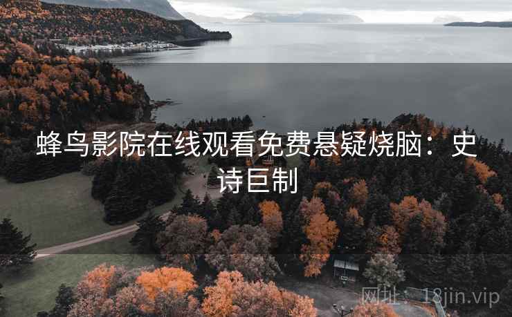 蜂鸟影院在线观看免费悬疑烧脑：史诗巨制