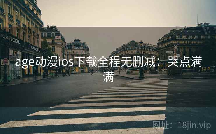 age动漫ios下载全程无删减：哭点满满