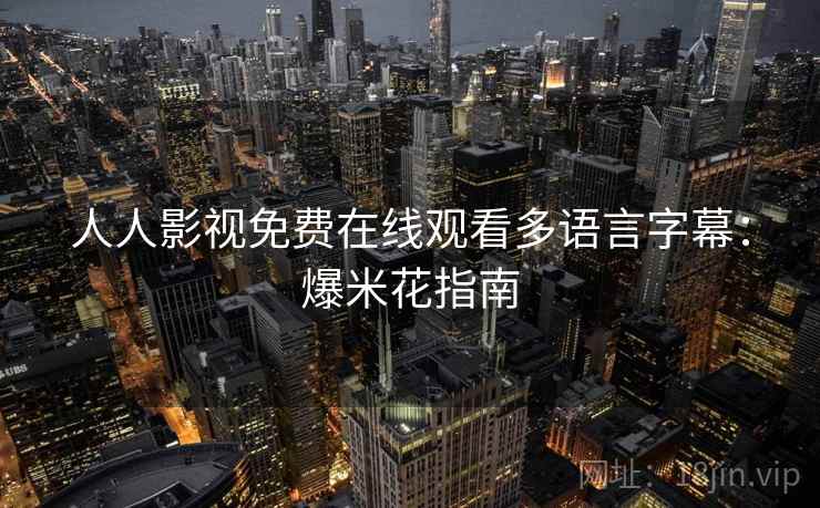 人人影视免费在线观看多语言字幕:爆米花指南 人人影视免费在线观看多语言字幕:爆米花指南