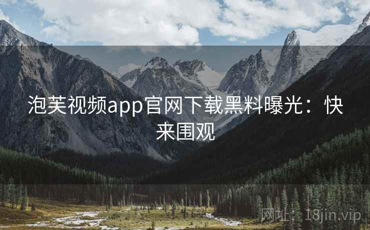泡芙视频app官网下载黑料曝光：快来围观