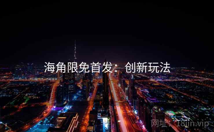 海角限免首发：创新玩法