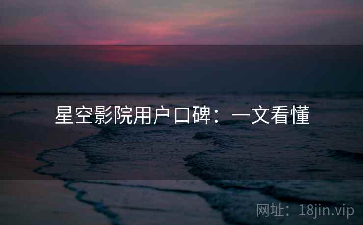 星空影院用户口碑：一文看懂