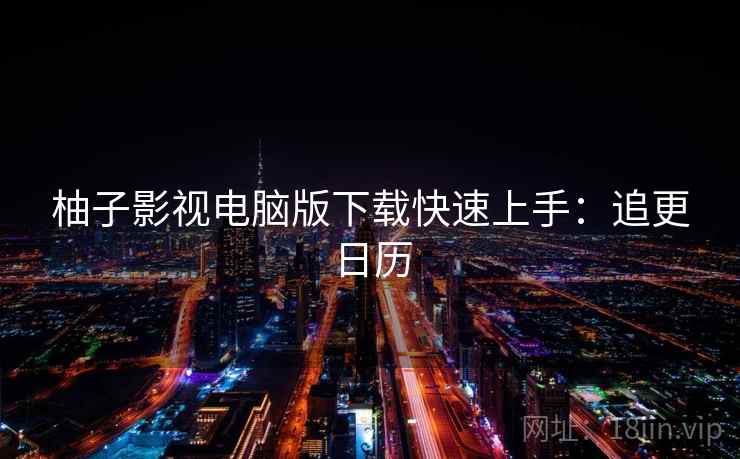 柚子影视电脑版下载快速上手：追更日历